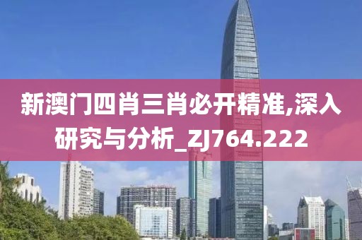 新澳門四肖三肖必開精準(zhǔn),深入研究與分析_ZJ764.222