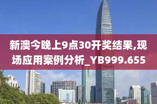 新澳今晚上9點(diǎn)30開獎(jiǎng)結(jié)果,現(xiàn)場應(yīng)用案例分析_YB999.655