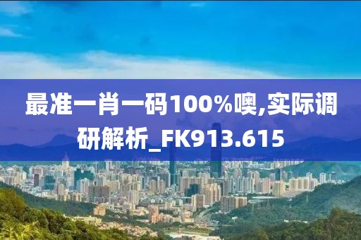最準(zhǔn)一肖一碼100%噢,實際調(diào)研解析_FK913.615