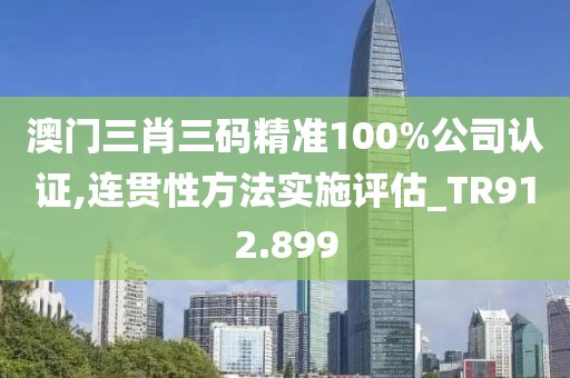 澳門(mén)三肖三碼精準(zhǔn)100%公司認(rèn)證,連貫性方法實(shí)施評(píng)估_TR912.899