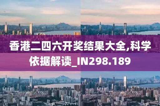 香港二四六開獎結(jié)果大全,科學依據(jù)解讀_IN298.189