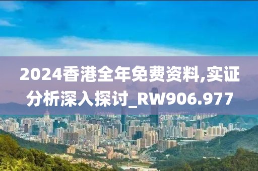 2024香港全年免費資料,實證分析深入探討_RW906.977