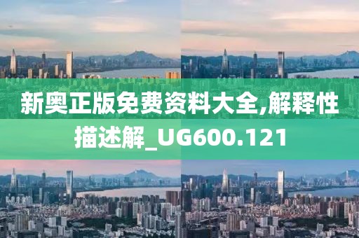 新奧正版免費(fèi)資料大全,解釋性描述解_UG600.121
