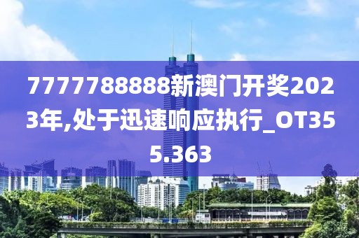 7777788888新澳門開獎2023年,處于迅速響應(yīng)執(zhí)行_OT355.363