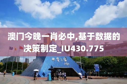 澳門(mén)今晚一肖必中,基于數(shù)據(jù)的決策制定_IU430.775