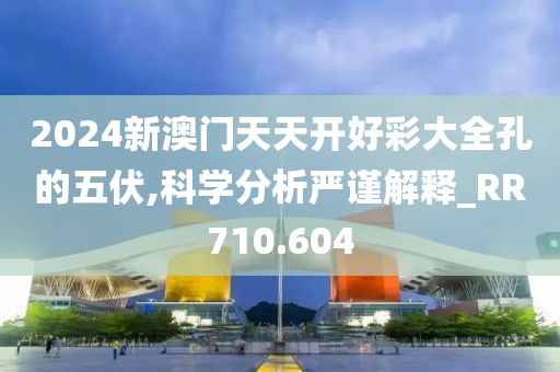 2024新澳門天天開好彩大全孔的五伏,科學(xué)分析嚴(yán)謹(jǐn)解釋_RR710.604