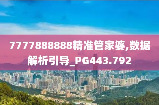 7777888888精準(zhǔn)管家婆,數(shù)據(jù)解析引導(dǎo)_PG443.792
