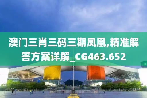 澳門三肖三碼三期鳳凰,精準(zhǔn)解答方案詳解_CG463.652