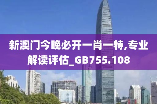 新澳門今晚必開一肖一特,專業(yè)解讀評估_GB755.108