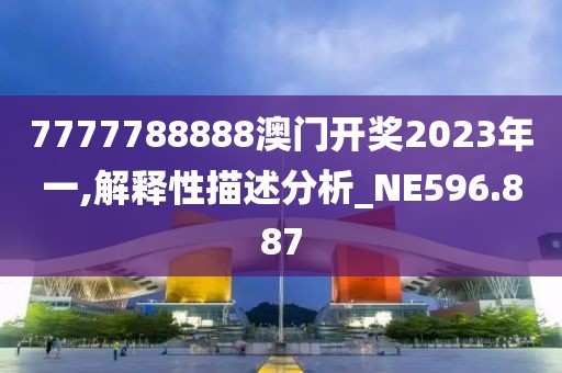 7777788888澳門開獎(jiǎng)2023年一,解釋性描述分析_NE596.887