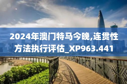 2024年澳門特馬今晚,連貫性方法執(zhí)行評(píng)估_XP963.441