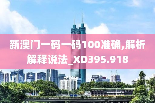 新澳門一碼一碼100準(zhǔn)確,解析解釋說(shuō)法_XD395.918