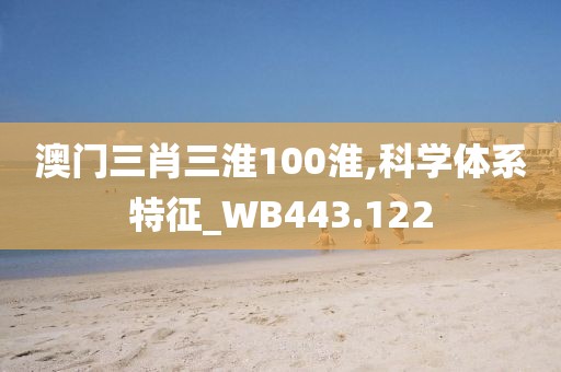 澳門三肖三淮100淮,科學(xué)體系特征_WB443.122