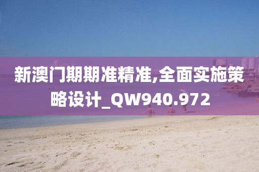 新澳門(mén)期期準(zhǔn)精準(zhǔn),全面實(shí)施策略設(shè)計(jì)_QW940.972