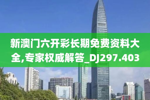 新澳門六開彩長期免費資料大全,專家權(quán)威解答_DJ297.403