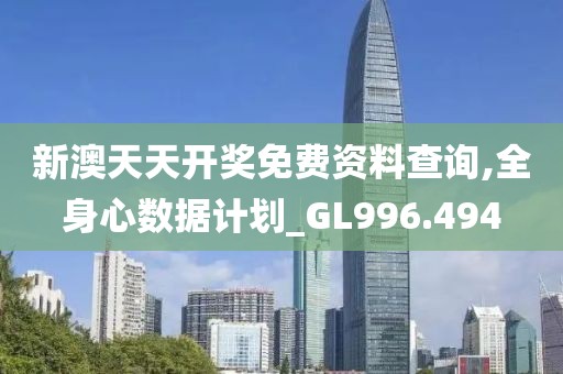 新澳天天開獎免費資料查詢,全身心數(shù)據(jù)計劃_GL996.494