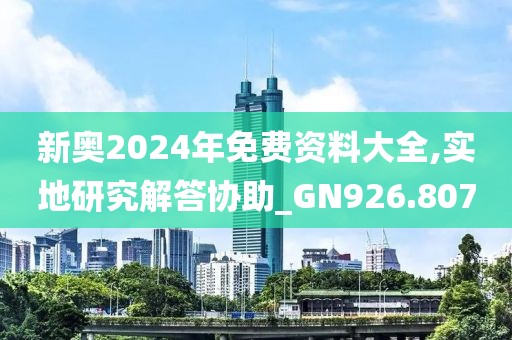 新奧2024年免費資料大全,實地研究解答協(xié)助_GN926.807