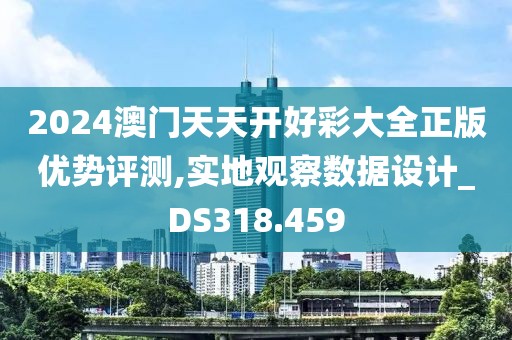 2024澳門天天開好彩大全正版優(yōu)勢評測,實地觀察數(shù)據(jù)設(shè)計_DS318.459
