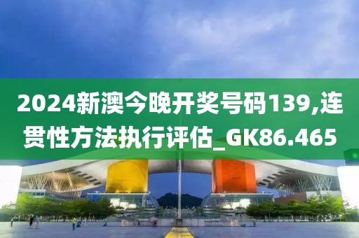 2024新澳今晚開獎號碼139,連貫性方法執(zhí)行評估_GK86.465