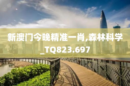 新澳門今晚精準(zhǔn)一肖,森林科學(xué)_TQ823.697