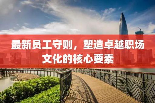最新員工守則，塑造卓越職場文化的核心要素