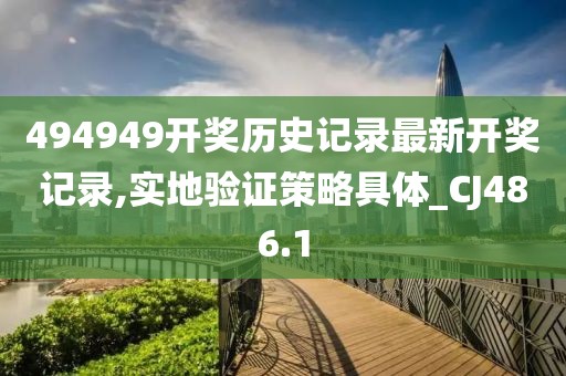 494949開獎(jiǎng)歷史記錄最新開獎(jiǎng)記錄,實(shí)地驗(yàn)證策略具體_CJ486.1