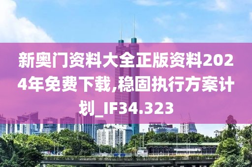 新奧門資料大全正版資料2024年免費下載,穩(wěn)固執(zhí)行方案計劃_IF34.323