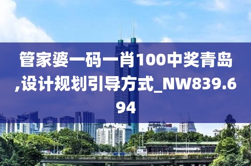 管家婆一碼一肖100中獎青島,設(shè)計規(guī)劃引導(dǎo)方式_NW839.694
