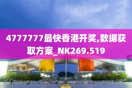 4777777最快香港開獎(jiǎng),數(shù)據(jù)獲取方案_NK269.519