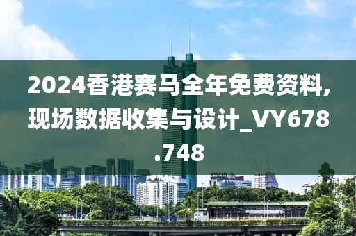 2024香港賽馬全年免費(fèi)資料,現(xiàn)場數(shù)據(jù)收集與設(shè)計(jì)_VY678.748