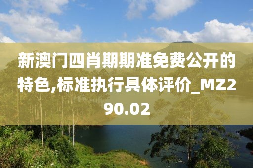 新澳門四肖期期準免費公開的特色,標準執(zhí)行具體評價_MZ290.02