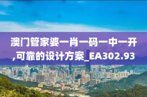 澳門管家婆一肖一碼一中一開,可靠的設(shè)計(jì)方案_EA302.93