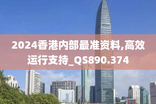 2024香港內(nèi)部最準(zhǔn)資料,高效運(yùn)行支持_QS890.374