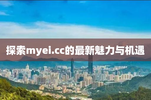 探索myei.cc的最新魅力與機(jī)遇