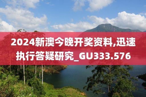 2024新澳今晚開(kāi)獎(jiǎng)資料,迅速執(zhí)行答疑研究_GU333.576