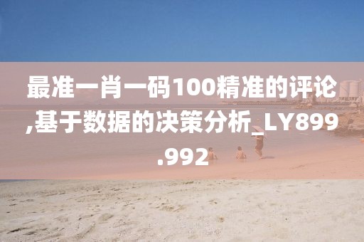 最準(zhǔn)一肖一碼100精準(zhǔn)的評(píng)論,基于數(shù)據(jù)的決策分析_LY899.992