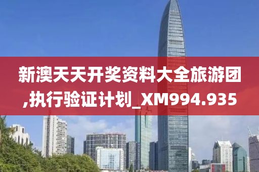 新澳天天開獎資料大全旅游團,執(zhí)行驗證計劃_XM994.935