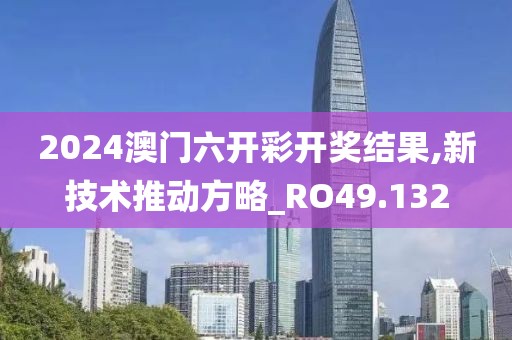 2024澳門六開彩開獎結(jié)果,新技術(shù)推動方略_RO49.132