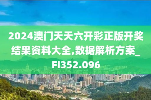 2024澳門天天六開彩正版開獎(jiǎng)結(jié)果資料大全,數(shù)據(jù)解析方案_FI352.096