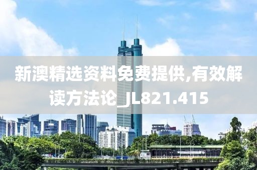 新澳精選資料免費(fèi)提供,有效解讀方法論_JL821.415