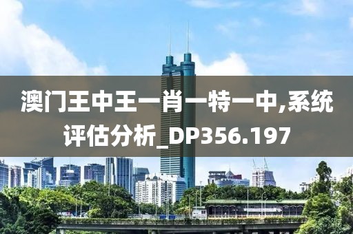 澳門王中王一肖一特一中,系統(tǒng)評估分析_DP356.197