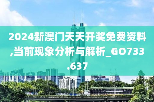 2024新澳門天天開獎(jiǎng)免費(fèi)資料,當(dāng)前現(xiàn)象分析與解析_GO733.637