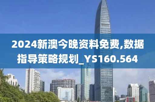 2024新澳今晚資料免費,數(shù)據(jù)指導(dǎo)策略規(guī)劃_YS160.564