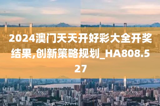 2024澳門天天開好彩大全開獎結果,創(chuàng)新策略規(guī)劃_HA808.527