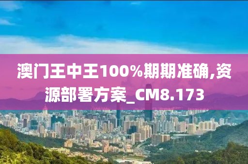 澳門王中王100%期期準(zhǔn)確,資源部署方案_CM8.173