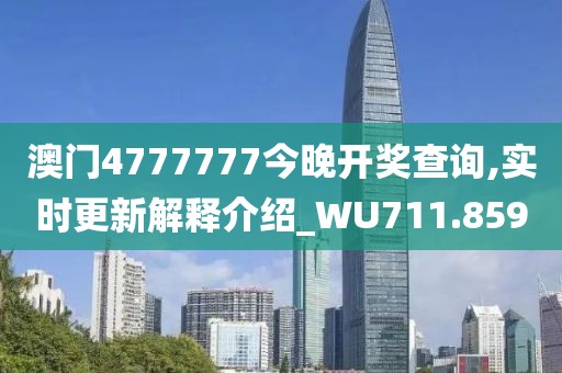 澳門4777777今晚開獎(jiǎng)查詢,實(shí)時(shí)更新解釋介紹_WU711.859