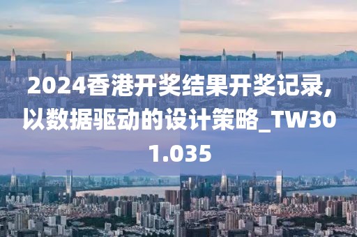 2024香港開(kāi)獎(jiǎng)結(jié)果開(kāi)獎(jiǎng)記錄,以數(shù)據(jù)驅(qū)動(dòng)的設(shè)計(jì)策略_TW301.035