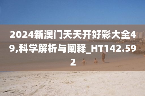 2024新澳門天天開好彩大全49,科學(xué)解析與闡釋_HT142.592