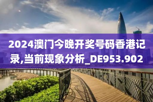2024澳門今晚開獎(jiǎng)號(hào)碼香港記錄,當(dāng)前現(xiàn)象分析_DE953.902