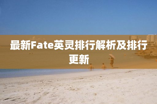 最新Fate英靈排行解析及排行更新